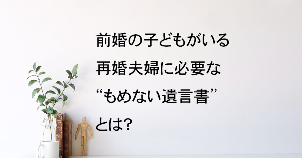 前婚の子がいる再婚夫婦に必要なもめない遺言書とは？【遺言教室vol.2】｜Kanade行政書士事務所