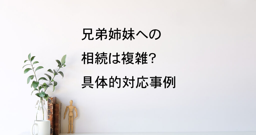 兄弟姉妹への相続は複雑？具体的な対応事例｜宇都宮市【子どもなし相続vol.4】｜Kanade行政書士事務所