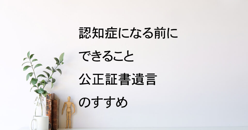認知症になる前に公正証書遺言を｜宇都宮市の行政書士がすすめる理由【遺言教室vol.8】｜Kanade行政書士事務所