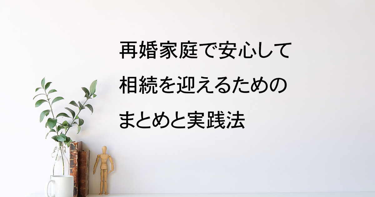 再婚家庭で安心して相続を迎えるためのまとめと実践法｜宇都宮市【再婚相続vol.5】｜Kanade行政書士事務所