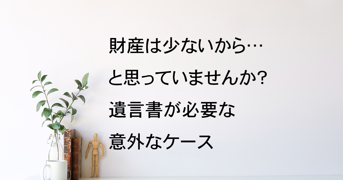 財産が少なくても遺言書が必要な意外なケース【遺言教室vol.5】｜Kanade行政書士事務所