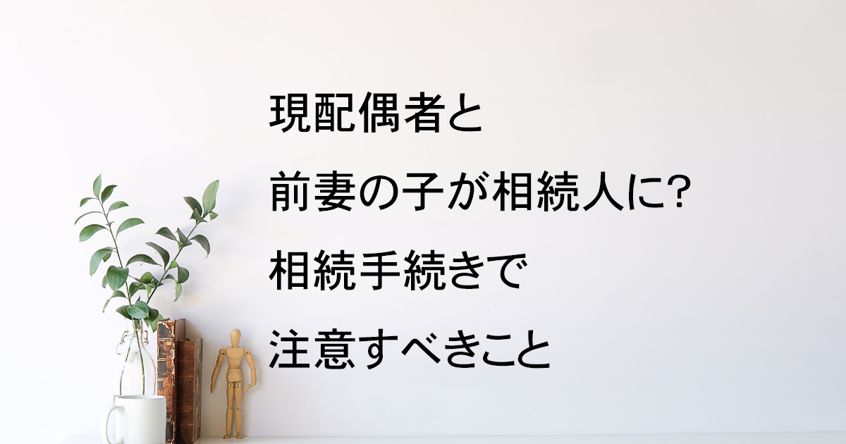 現配偶者と前妻の子が相続人に？宇都宮市の相続手続きで注意すべきこと【再婚相続vol.2】｜Kanade行政書士事務所