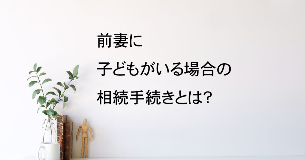 前妻に子どもがいる場合の相続手続きとは？宇都宮市【再婚相続vol.1】｜Kanade行政書士事務所