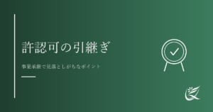 許認可の引継ぎで考えておくべきこと｜Kanade行政書士事務所