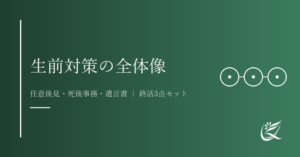 生前対策の全体像｜任意後見・死後事務・遺言書を組み合わせた「終活3点セット」とは｜Kanade行政書士事務所
