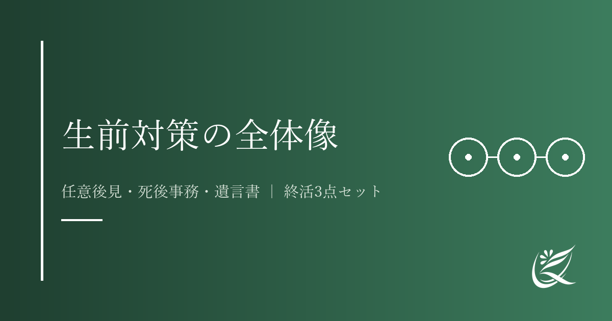 生前対策の全体像｜任意後見・死後事務・遺言書を組み合わせた「終活3点セット」とは｜Kanade行政書士事務所