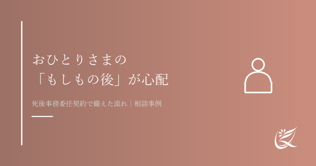 「もしもの後が心配」おひとりさまが死後事務委任契約で備えた事例｜Kanade行政書士事務所