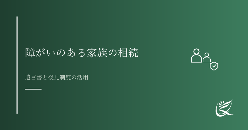 障がいのある家族を守るための相続の備え｜遺言書と後見制度の活用｜Kanade行政書士事務所
