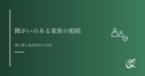 障がいのある家族を守るための相続の備え｜遺言書と後見制度の活用｜Kanade行政書士事務所