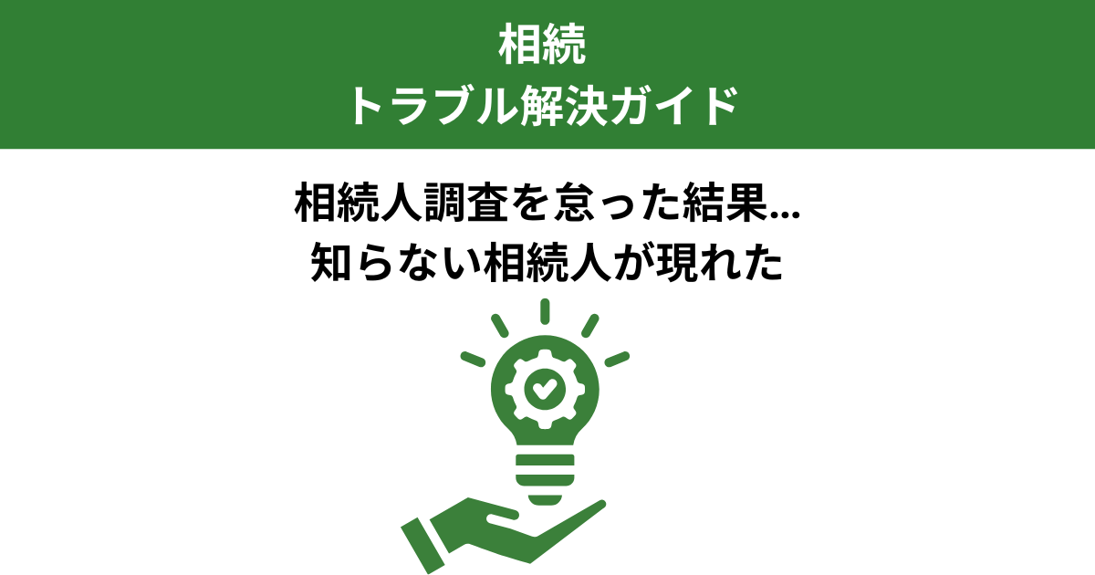 相続人調査を怠った結果、後から別の相続人が現れて争いに|実例から学ぶ教訓