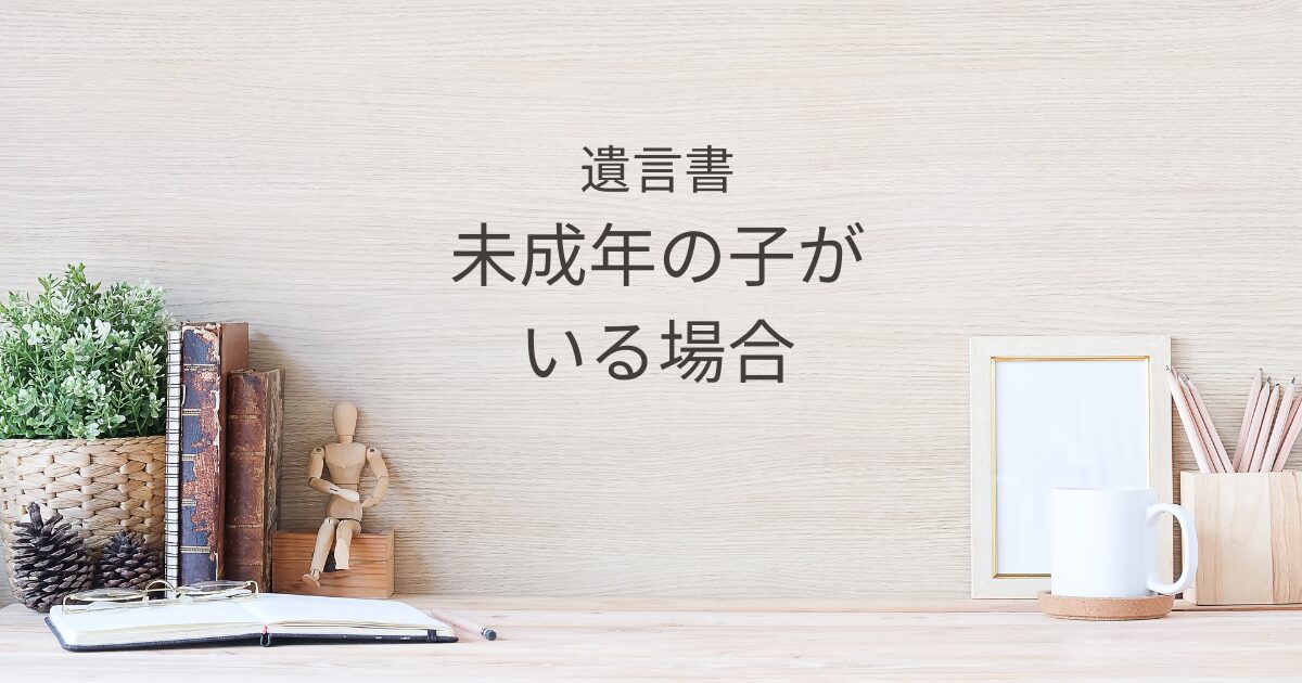 未成年の相続人がいる場合の遺言書｜特別代理人と財産管理の工夫｜Kanade行政書士事務所