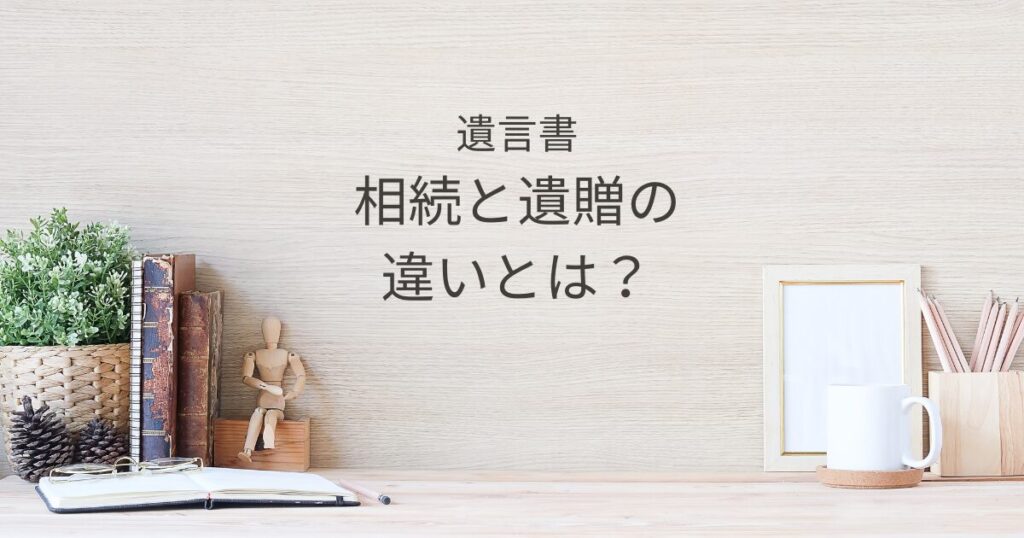 相続と遺贈の違いとは？遺言書で想いを托すときの基礎知識｜Kanade行政書士事務所