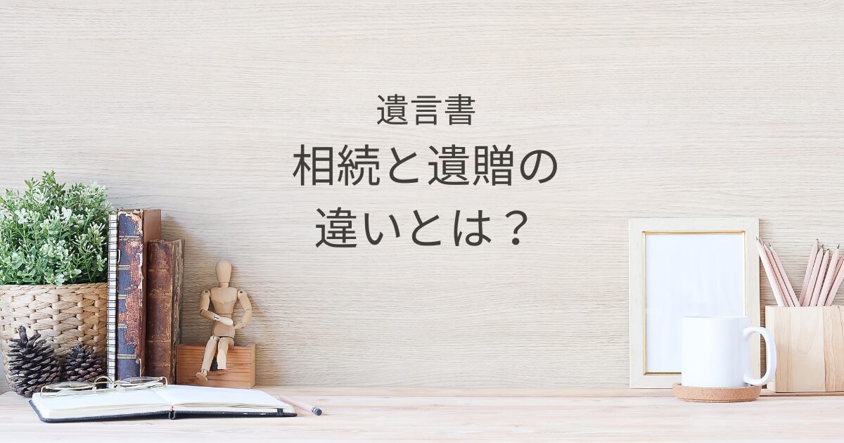 相続と遺贈の違いとは？遺言書で想いを托すときの基礎知識｜Kanade行政書士事務所