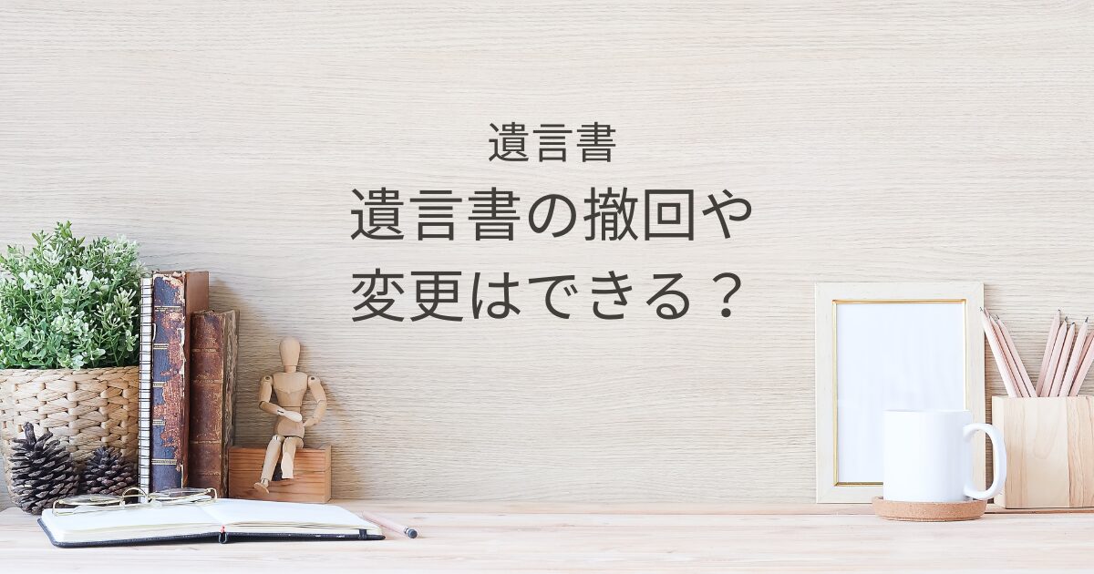 遺言書の撤回・変更・訂正方法と注意点｜宇都宮市の行政書士が解説｜Kanade行政書士事務所