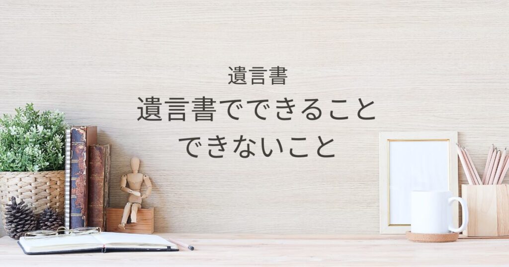 遺言書でできること・できないこと｜生命保険・登記・相続税との関係｜Kanade行政書士事務所