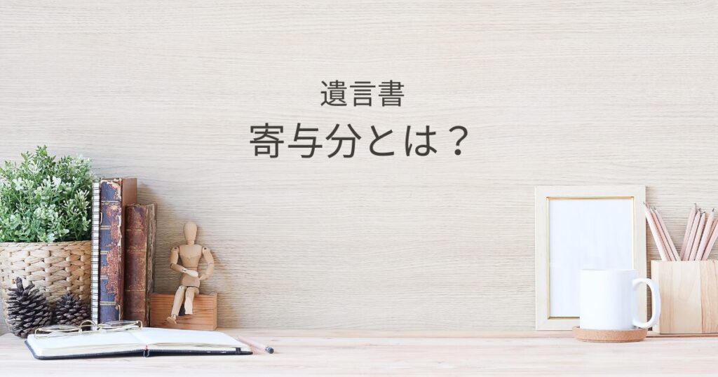 寄与分とは？相続人間の不公平を防ぐための基礎知識｜栃木県の行政書士が解説｜Kanade行政書士事務所