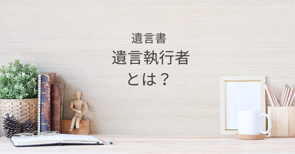 遺言執行者とは？選び方と役割・責任をわかりやすく解説｜宇都宮市の行政書士｜Kanade行政書士事務所