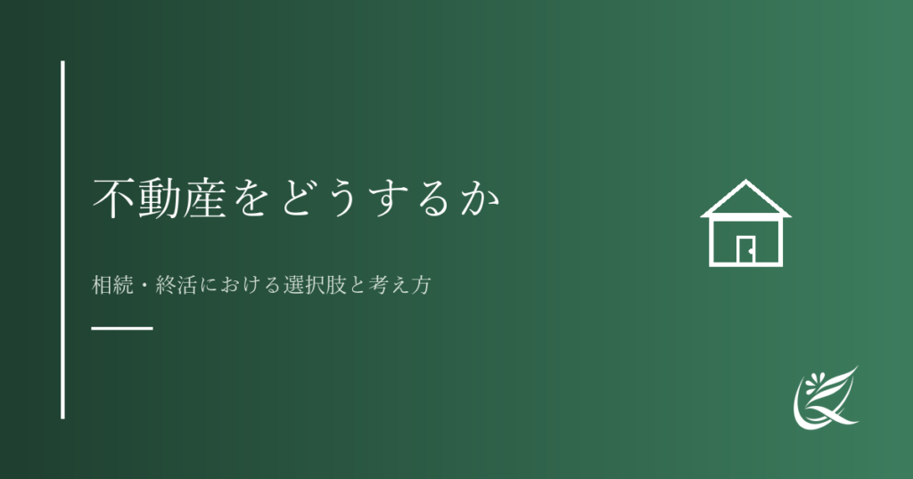 不動産をどうするか｜相続・終活における選択肢と考え方｜Kanade行政書士事務所